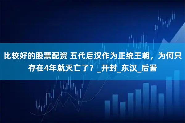 比较好的股票配资 五代后汉作为正统王朝，为何只存在4年就灭亡了？_开封_东汉_后晋