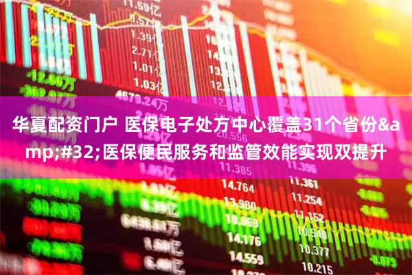 华夏配资门户 医保电子处方中心覆盖31个省份&#32;医保便民服务和监管效能实现双提升