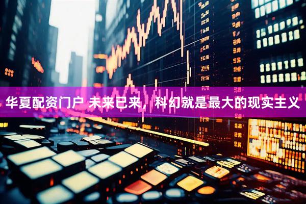 华夏配资门户 未来已来，科幻就是最大的现实主义