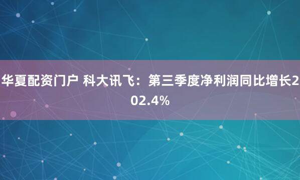 华夏配资门户 科大讯飞：第三季度净利润同比增长202.4%
