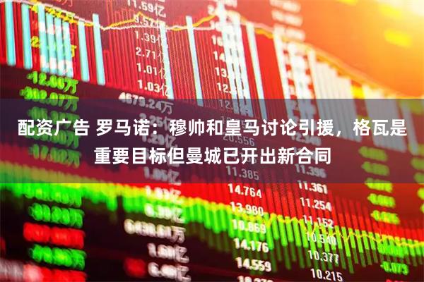 配资广告 罗马诺：穆帅和皇马讨论引援，格瓦是重要目标但曼城已开出新合同