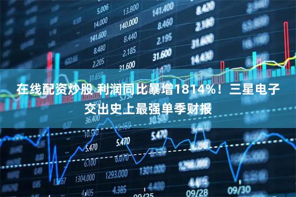 在线配资炒股 利润同比暴增1814%！三星电子交出史上最强单季财报
