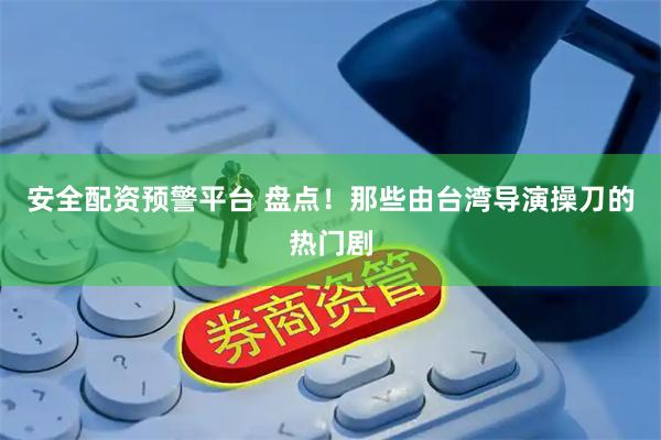安全配资预警平台 盘点！那些由台湾导演操刀的热门剧